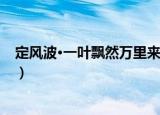 定风波·一叶飘然万里来（关于定风波·一叶飘然万里来介绍）