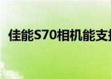 佳能S70相机能支持几G内存卡（佳能s70）