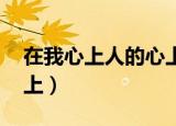 在我心上人的心上 你是我心之所向（在我心上）