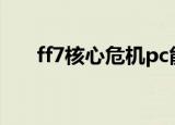 ff7核心危机pc能玩吗（ff7核心危机）