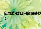 定风波·暖日闲窗映碧纱（关于定风波·暖日闲窗映碧纱介绍）