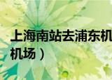 上海南站去浦东机场有多远（上海南站去浦东机场）