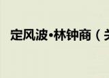 定风波·林钟商（关于定风波·林钟商介绍）