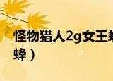 怪物猎人2g女王蜂弱什么（怪物猎人2g女王蜂）