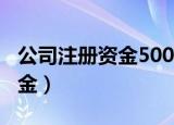 公司注册资金500万是真的钱吗（公司注册资金）