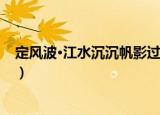定风波·江水沉沉帆影过（关于定风波·江水沉沉帆影过介绍）