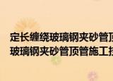 定长缠绕玻璃钢夹砂管顶管施工技术与应用（关于定长缠绕玻璃钢夹砂管顶管施工技术与应用介绍）