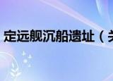 定远舰沉船遗址（关于定远舰沉船遗址介绍）