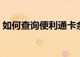 如何查询便利通卡余额（便利通卡余额查询）
