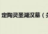 定陶灵圣湖汉墓（关于定陶灵圣湖汉墓介绍）
