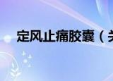 定风止痛胶囊（关于定风止痛胶囊介绍）