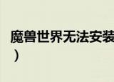 魔兽世界无法安装怎么办（魔兽世界无法安装）