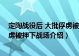 定陶战役后 大批俘虏被押下战场（关于定陶战役后 大批俘虏被押下战场介绍）