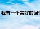 我有一个美好的回忆英文（美好的回忆英文）