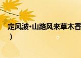定风波·山路风来草木香（关于定风波·山路风来草木香介绍）