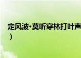 定风波·莫听穿林打叶声（关于定风波·莫听穿林打叶声介绍）