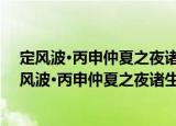 定风波·丙申仲夏之夜诸生宿舍优昙正开赋此寄兴（关于定风波·丙申仲夏之夜诸生宿舍优昙正开赋此寄兴介绍）