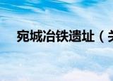 宛城冶铁遗址（关于宛城冶铁遗址介绍）