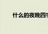 什么的夜晚四字填空（什么的夜晚）