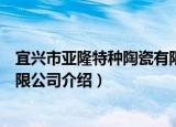 宜兴市亚隆特种陶瓷有限公司（关于宜兴市亚隆特种陶瓷有限公司介绍）