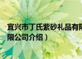 宜兴市丁氏紫砂礼品有限公司（关于宜兴市丁氏紫砂礼品有限公司介绍）