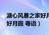 溏心风暴之家好月圆 粤语版（溏心风暴之家好月圆 粤语）