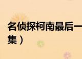 名侦探柯南最后一集视频（名侦探柯南最后一集）
