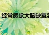 经常感觉大脑缺氧怎么办（大脑缺氧怎么办）