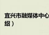 宜兴市融媒体中心（关于宜兴市融媒体中心介绍）