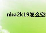 nba2k19怎么空接（nba2k9怎么空接）
