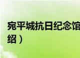 宛平城抗日纪念馆（关于宛平城抗日纪念馆介绍）