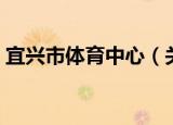 宜兴市体育中心（关于宜兴市体育中心介绍）