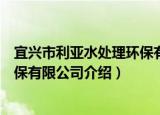 宜兴市利亚水处理环保有限公司（关于宜兴市利亚水处理环保有限公司介绍）
