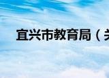 宜兴市教育局（关于宜兴市教育局介绍）