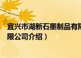 宜兴市湖新石墨制品有限公司（关于宜兴市湖新石墨制品有限公司介绍）