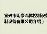 宜兴市明豪流体控制设备有限公司（关于宜兴市明豪流体控制设备有限公司介绍）