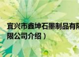 宜兴市鑫坤石墨制品有限公司（关于宜兴市鑫坤石墨制品有限公司介绍）