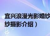 宜兴浪漫光影婚纱摄影（关于宜兴浪漫光影婚纱摄影介绍）