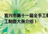 宜兴市第十一届全手工制壶大赛（关于宜兴市第十一届全手工制壶大赛介绍）