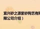宜兴砂之源紫砂陶艺有限公司（关于宜兴砂之源紫砂陶艺有限公司介绍）