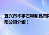 宜兴市华宇石墨制品有限公司（关于宜兴市华宇石墨制品有限公司介绍）
