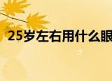 25岁左右用什么眼霜（26岁用什么眼霜好）