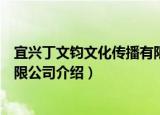 宜兴丁文钧文化传播有限公司（关于宜兴丁文钧文化传播有限公司介绍）