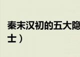 秦末汉初的五大隐士著作（秦末汉初的五大隐士）