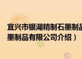 宜兴市银湖精制石墨制品有限公司（关于宜兴市银湖精制石墨制品有限公司介绍）
