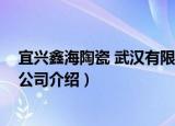 宜兴鑫海陶瓷 武汉有限公司（关于宜兴鑫海陶瓷 武汉有限公司介绍）