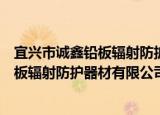 宜兴市诚鑫铅板辐射防护器材有限公司（关于宜兴市诚鑫铅板辐射防护器材有限公司介绍）