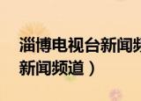 淄博电视台新闻频道今晚18点（淄博电视台新闻频道）