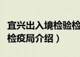 宜兴出入境检验检疫局（关于宜兴出入境检验检疫局介绍）