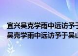 宜兴吴克学雨中远访予于吴山一宿而别咏此送之（关于宜兴吴克学雨中远访予于吴山一宿而别咏此送之介绍）